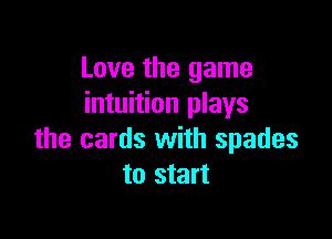 Love the game
intuition plays

the cards with spades
to start