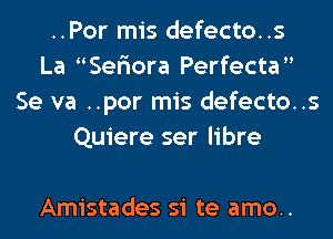 ..Por mis defecto..s
La Seriora Perfecta
Se va ..por mis defecto..s
Quiere ser libre

Amistades si te amo..