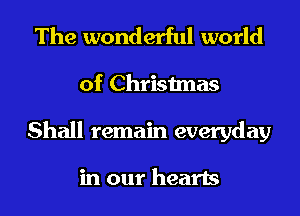 The wonderful world
of Christmas
Shall remain everyday

in our hearts