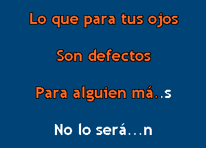 Lo que para tus ojos

Son defectos

Para alguien mains

No lo sera...n