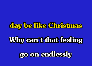 day be like Christmas

Why can't that feeling

go on endlessly