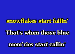 snowflakes start fallin'
That's when those blue

mem'ries start callin'