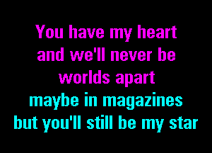 You have my heart
and we'll never be
worlds apart
maybe in magazines
but you'll still be my star