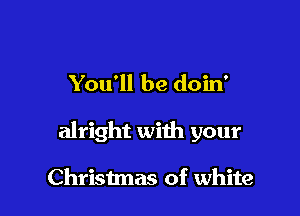 You'll be doin'

alright with your

Christmas of white