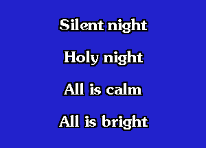 Silent night
Holy night
All is calm

All is bright