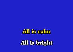 All is calm

All is bright