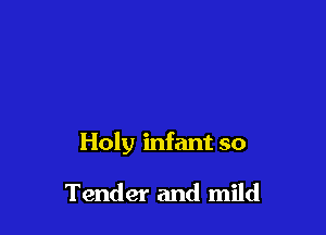 Holy infant so

Tender and mild
