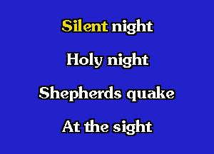 Silent night

Holy night

Shepherds quake

At the sight