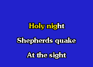 Holy night

Shepherds quake

At the sight