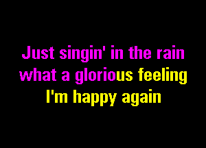 Just singin' in the rain

what a glorious feeling
I'm happy again