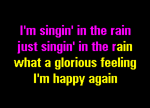 I'm singin' in the rain
iust singin' in the rain
what a glorious feeling
I'm happy again