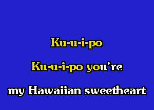Ku-u-i-po

Ku-u-i-po you're

my Hawaiian sweeiheart