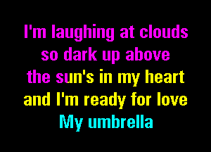 I'm laughing at clouds
so dark up above
the sun's in my heart
and I'm ready for love
My umbrella