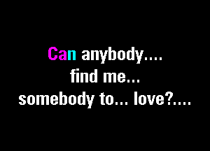 Can anybody....

find me...
somebody to... love?....