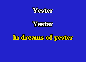 Yester

Yester

In dreams of yacter