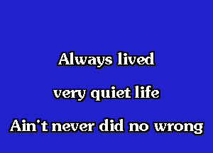 Always lived

very quiet life

Ain't never did no wrong