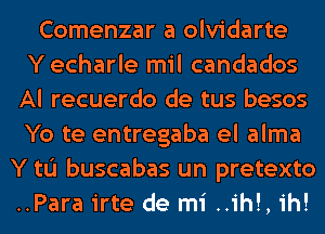 Comenzar a olvidarte
Yecharle mil candados
Al recuerdo de tus besos
Yo te entregaba el alma
Y to buscabas un pretexto
..Para irte de mi ..ih!, ih!