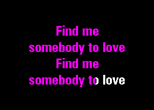 Find me
somebody to love

Find me
somebody to love