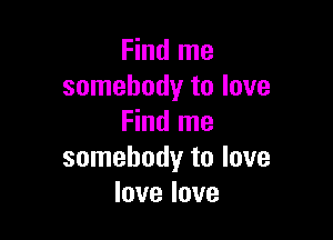 Find me
somebody to love

Find me
somebody to love
love love