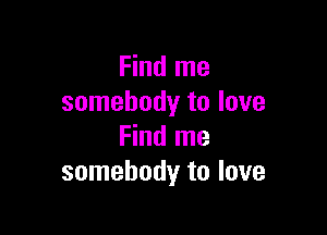 Find me
somebody to love

Find me
somebody to love