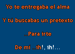 Yo te entregaba el alma

Y ta buscabas un pretexto

..Para irte

De mi ..ih!, ih!...