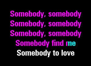 Somebody, somebody

Somebody, somebody

Somebody, somebody
Somebody find me
Somebody to love