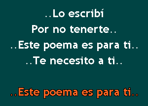 ..Lo escribi
For no tenerte..
..Este poema es para ti..
..Te necesito a ti..

..Este poema es para ti..