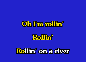 Oh I'm rollin'
Rollin'

Rollin' on a river
