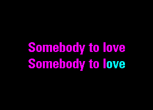 Somebody to love

Somebody to love