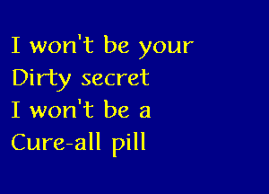 I won't be your
Dirty secret

I won't be a
Cure-all pill