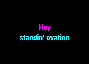 Hey

standin' ovation