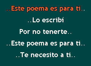 ..Este poema es para ti..
..Lo escribi

For no tenerte..

..Este poema es para ti..

..Te necesito a ti..