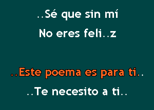 ..SGE que sin mi

No eres feli. .z

..Este poema es para ti..

..Te necesito a ti..