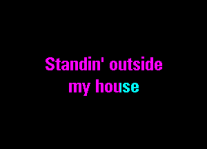 Standin' outside

my house
