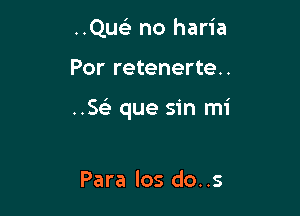 ..Quelr no haria

Por retenerte..

..StILi que sin mi

Para los do..s