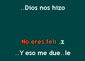 ..Dios nos hizo

No eres feli..z

..Yeso me due..le