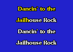 Dancin' to me
Jailhouse Rock

Dancin' to the

Jailhouse Rock