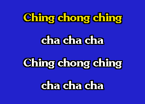 Ching chong ching

cha cha cha

Ching chong ching

cha cha cha
