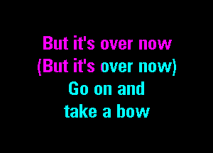 But it's over now
(But it's over now)

Go on and
take a how