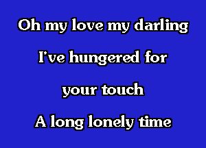 Oh my love my darling

I've hungered for

your touch

A long lonely time