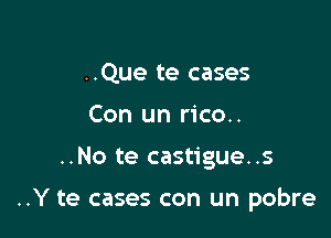 ..Que te cases
Con un rico..

..No te castigue..s

..Y te cases con un pobre