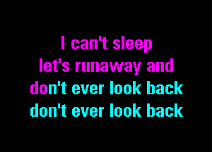 I can't sleep
let's runaway and

don't ever look back
don't ever look back