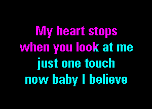 My heart stops
when you look at me

just one touch
now baby I believe