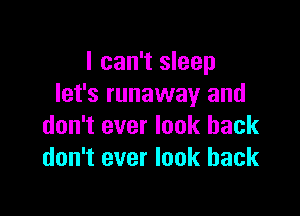 I can't sleep
let's runaway and

don't ever look back
don't ever look back