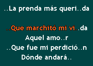 ..La prenda mas queri..da

..Que marchitc') mi vi..da
Aquel amo..r
..Que fue mi perdici6..n
Dc'mde andaran