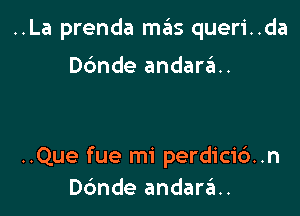 ..La prenda mas queri..da

Dc'mde andaraH

..Que fue mi perdicid..n
Dc'mde andar6..