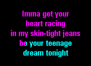 lmma get your
heart racing

in my skin-tight jeans
be your teenage
dream tonight