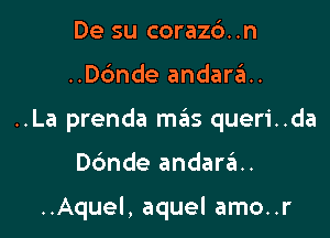 De su corazd..n

..D6nde andaraH

..La prenda mas queri..da

ande andara.

..Aquel, aquel amo..r