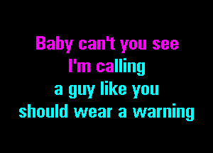 Baby can't you see
I'm calling

a guy like you
should wear a warning