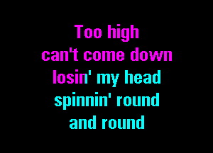 Too high
can't come down

losin' my head
spinnin' round
and round